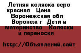 Летняя коляска серо-красная › Цена ­ 1 000 - Воронежская обл., Воронеж г. Дети и материнство » Коляски и переноски   